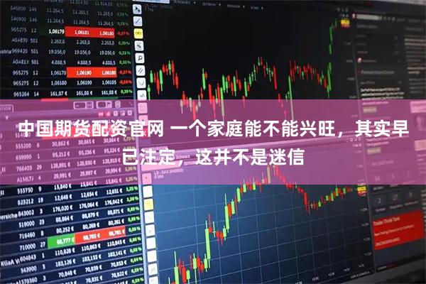 中国期货配资官网 一个家庭能不能兴旺，其实早已注定，这并不是迷信