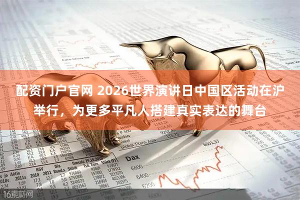 配资门户官网 2026世界演讲日中国区活动在沪举行，为更多平凡人搭建真实表达的舞台