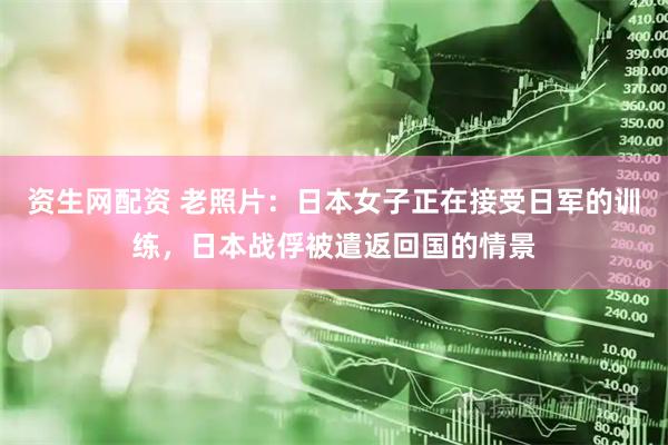 资生网配资 老照片：日本女子正在接受日军的训练，日本战俘被遣返回国的情景