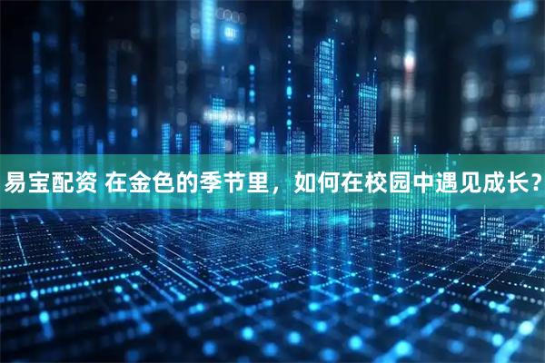 易宝配资 在金色的季节里，如何在校园中遇见成长？