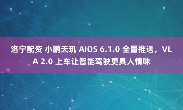 洛宁配资 小鹏天玑 AIOS 6.1.0 全量推送，VLA 2.0 上车让智能驾驶更具人情味